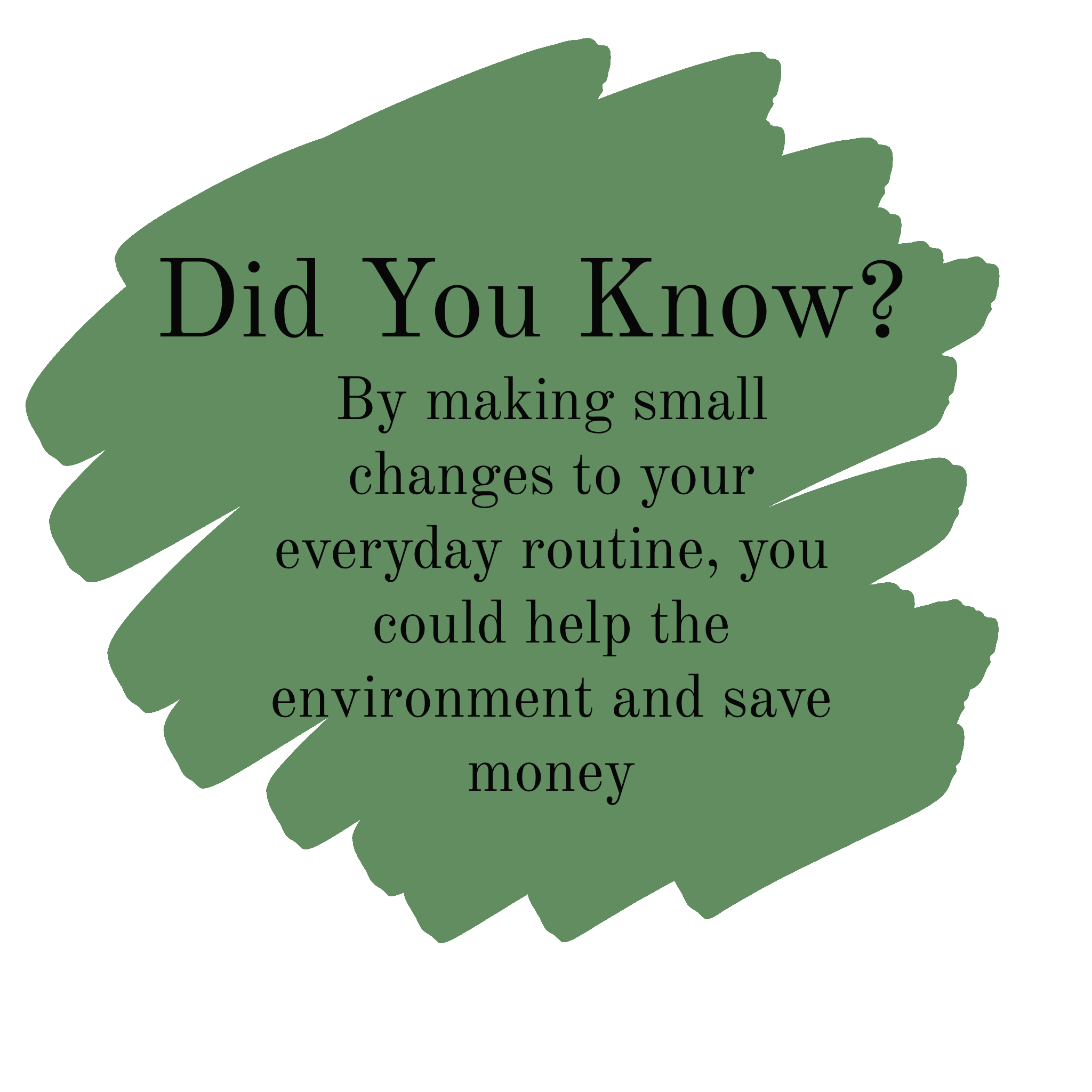 Did You Know? By making small changes to your everyday routine, you could help the environment and save money